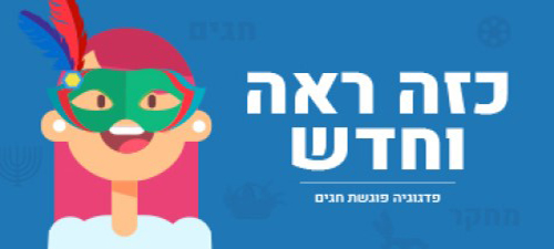 כזה ראה וחדש: חגי ישראל במבט פדגוגי חדשני ובגישה רב תרבותית כזה ראה וחדש: חגי ישראל במבט פדגוגי חדשני ובגישה רב תרבותית